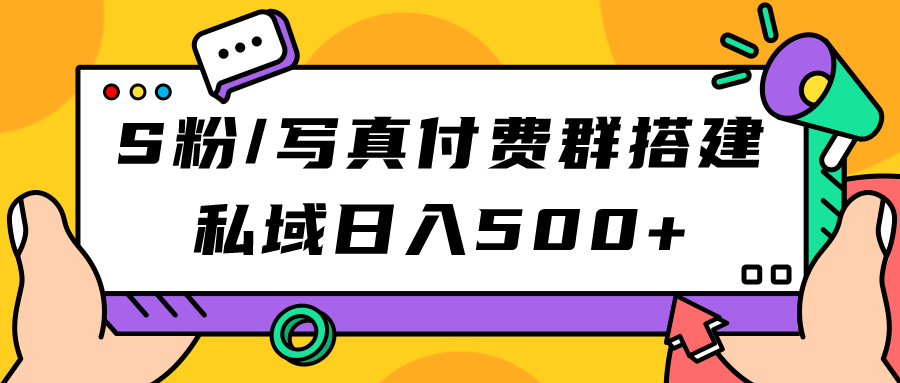 S粉/写真付费群搭建：私域日入500+（教程+源码）柒柒网创吧-网创项目资源站-副业项目-创业项目-搞钱项目柒柒网创吧