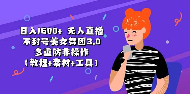 日入1600+ 无人直播不封号美女舞团3.0 多重防非操作（教程+素材+工具）柒柒网创吧-网创项目资源站-副业项目-创业项目-搞钱项目柒柒网创吧