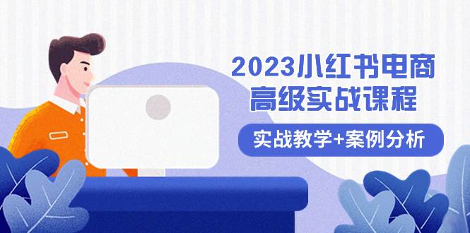 2023小红书-电商高级实战课程，实战教学+案例分析（38节课）柒柒网创吧-网创项目资源站-副业项目-创业项目-搞钱项目柒柒网创吧