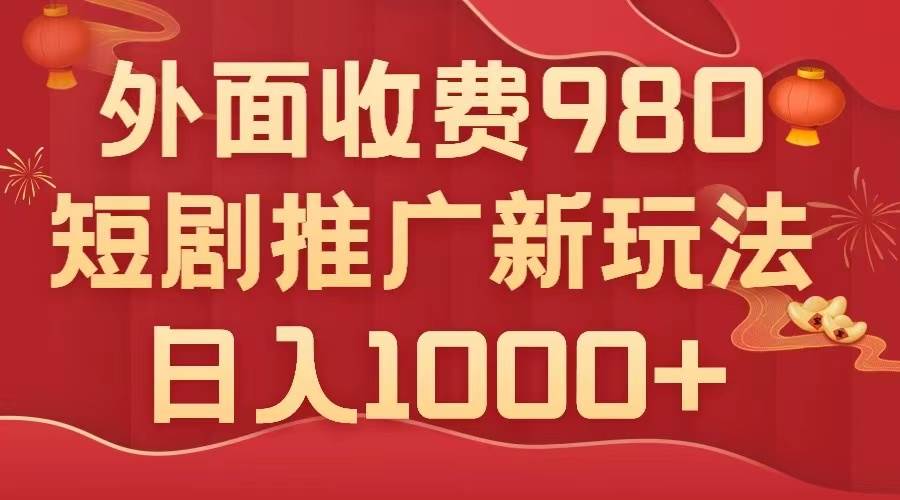 外面收费980，短剧推广最新搬运玩法，几分钟一个作品，日入1000+柒柒网创吧-网创项目资源站-副业项目-创业项目-搞钱项目柒柒网创吧