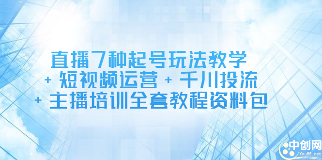 直播7种起号玩法教学+短视频运营+千川投流+主播培训全套教程资料包柒柒网创吧-网创项目资源站-副业项目-创业项目-搞钱项目柒柒网创吧