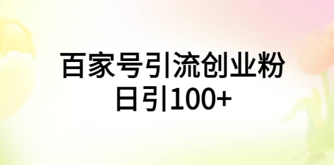 百家号引流创业粉日引100+有手机电脑就可以操作柒柒网创吧-网创项目资源站-副业项目-创业项目-搞钱项目柒柒网创吧