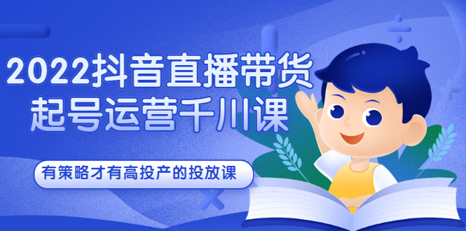 2022抖音直播带货起号运营千川课，有策略才有高投产的投放课柒柒网创吧-网创项目资源站-副业项目-创业项目-搞钱项目柒柒网创吧