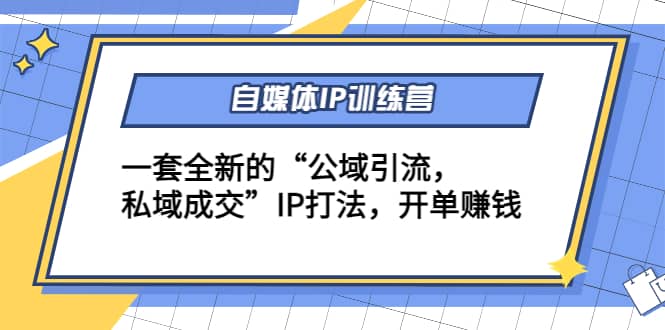 自媒体IP训练营(12+13期)一套全新的“公域引流，私域成交”IP打法柒柒网创吧-网创项目资源站-副业项目-创业项目-搞钱项目柒柒网创吧