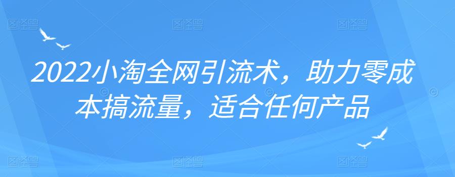 2022年小淘全网引流术，助力零成本搞流量，适合任何产品柒柒网创吧-网创项目资源站-副业项目-创业项目-搞钱项目柒柒网创吧