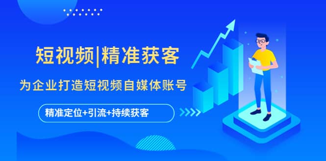短视频|精准获客 为企业打造短视频自媒体账号 (精准定位+引流+持续获客)柒柒网创吧-网创项目资源站-副业项目-创业项目-搞钱项目柒柒网创吧