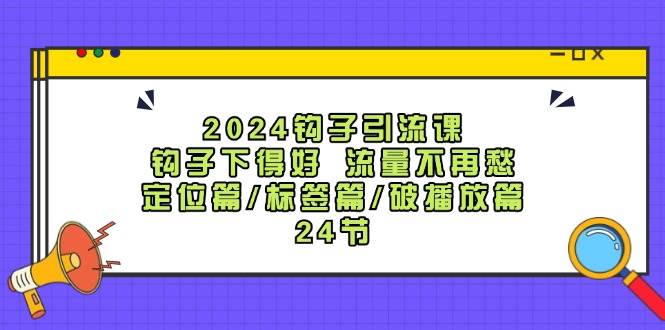 2024钩子·引流课：钩子下得好 流量不再愁，定位篇/标签篇/破播放篇/24节柒柒网创吧-网创项目资源站-副业项目-创业项目-搞钱项目柒柒网创吧