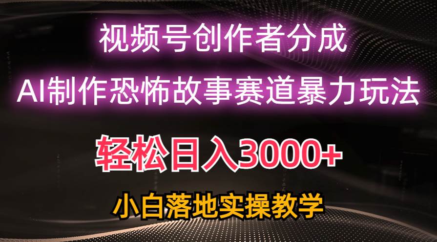 日入3000+，视频号AI恐怖故事赛道暴力玩法，轻松过原创，小白也能轻松上手柒柒网创吧-网创项目资源站-副业项目-创业项目-搞钱项目柒柒网创吧