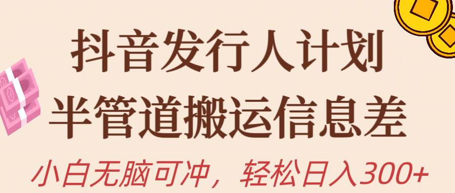 抖音发行人计划，半管道搬运，日入300+，新手小白无脑冲柒柒网创吧-网创项目资源站-副业项目-创业项目-搞钱项目柒柒网创吧
