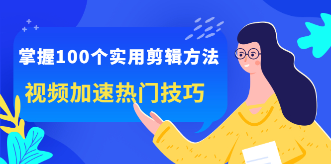 掌握100个实用剪辑方法，让你的视频加速热门，价值999元柒柒网创吧-网创项目资源站-副业项目-创业项目-搞钱项目柒柒网创吧