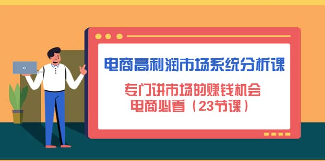 电商高利润市场系统分析课：电商必看（23节课）柒柒网创吧-网创项目资源站-副业项目-创业项目-搞钱项目柒柒网创吧
