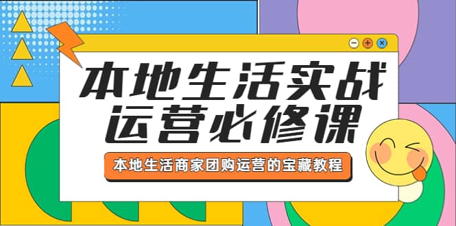 本地生活实战运营必修课，本地生活商家-团购运营的宝藏教程柒柒网创吧-网创项目资源站-副业项目-创业项目-搞钱项目柒柒网创吧