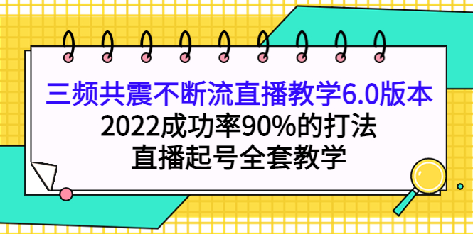 三频共震不断流直播教学6.0版本，2022成功率90%的打法，直播起号全套教学柒柒网创吧-网创项目资源站-副业项目-创业项目-搞钱项目柒柒网创吧