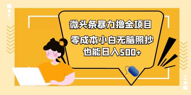 人人都能操作的微头条最新暴力撸金项目，零成本小白无脑搬运柒柒网创吧-网创项目资源站-副业项目-创业项目-搞钱项目柒柒网创吧