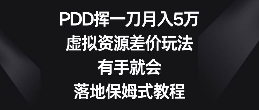PDD挥一刀月入5万，虚拟资源差价玩法，有手就会，落地保姆式教程柒柒网创吧-网创项目资源站-副业项目-创业项目-搞钱项目柒柒网创吧