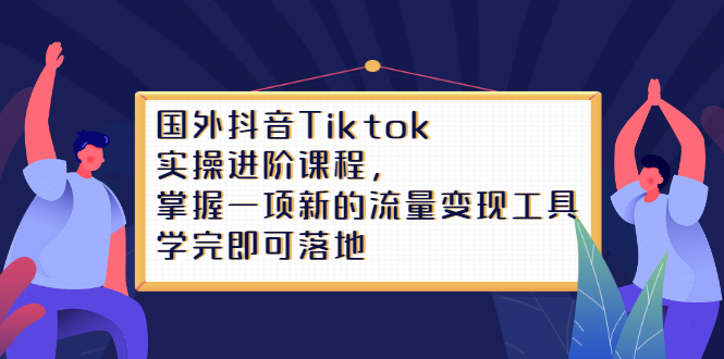 Tiktok实操进阶课程，掌握一项新的流量变现工具，学完即可落地柒柒网创吧-网创项目资源站-副业项目-创业项目-搞钱项目柒柒网创吧
