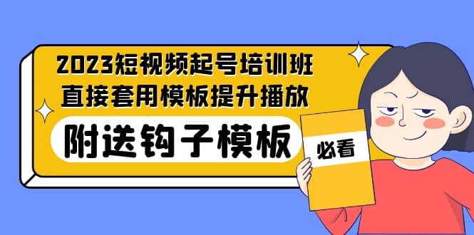 2023最新短视频起号培训班：直接套用模板提升播放，附送钩子模板-31节课柒柒网创吧-网创项目资源站-副业项目-创业项目-搞钱项目柒柒网创吧