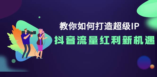 教你如何打造超级IP，抖音流量红利新机遇柒柒网创吧-网创项目资源站-副业项目-创业项目-搞钱项目柒柒网创吧
