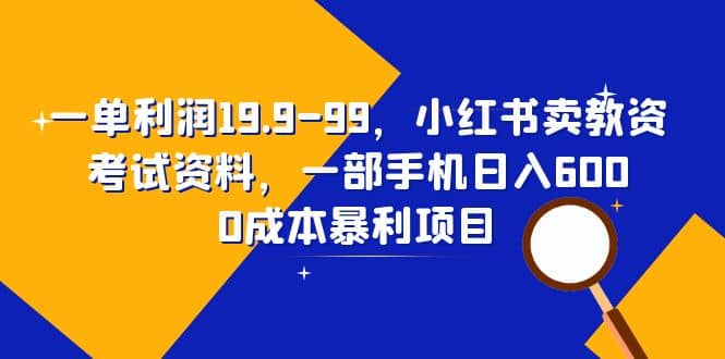 一单利润19.9-99，小红书卖教资考试资料，一部手机日入600（教程+资料）柒柒网创吧-网创项目资源站-副业项目-创业项目-搞钱项目柒柒网创吧