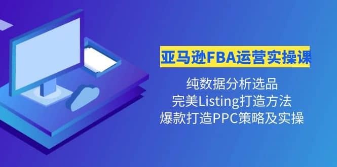 亚马逊FBA运营实操课 纯数据分析选品+完美Listing打造+爆款打造PPC策略实操柒柒网创吧-网创项目资源站-副业项目-创业项目-搞钱项目柒柒网创吧