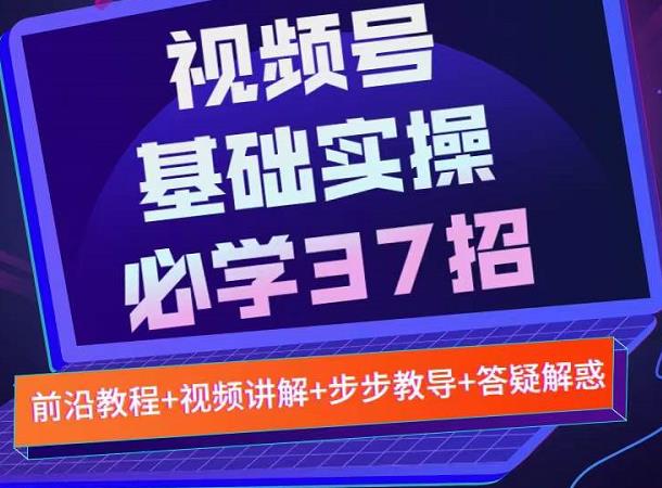 视频号实战基础必学37招，每个步骤都有具体操作流程，简单易懂好操作柒柒网创吧-网创项目资源站-副业项目-创业项目-搞钱项目柒柒网创吧