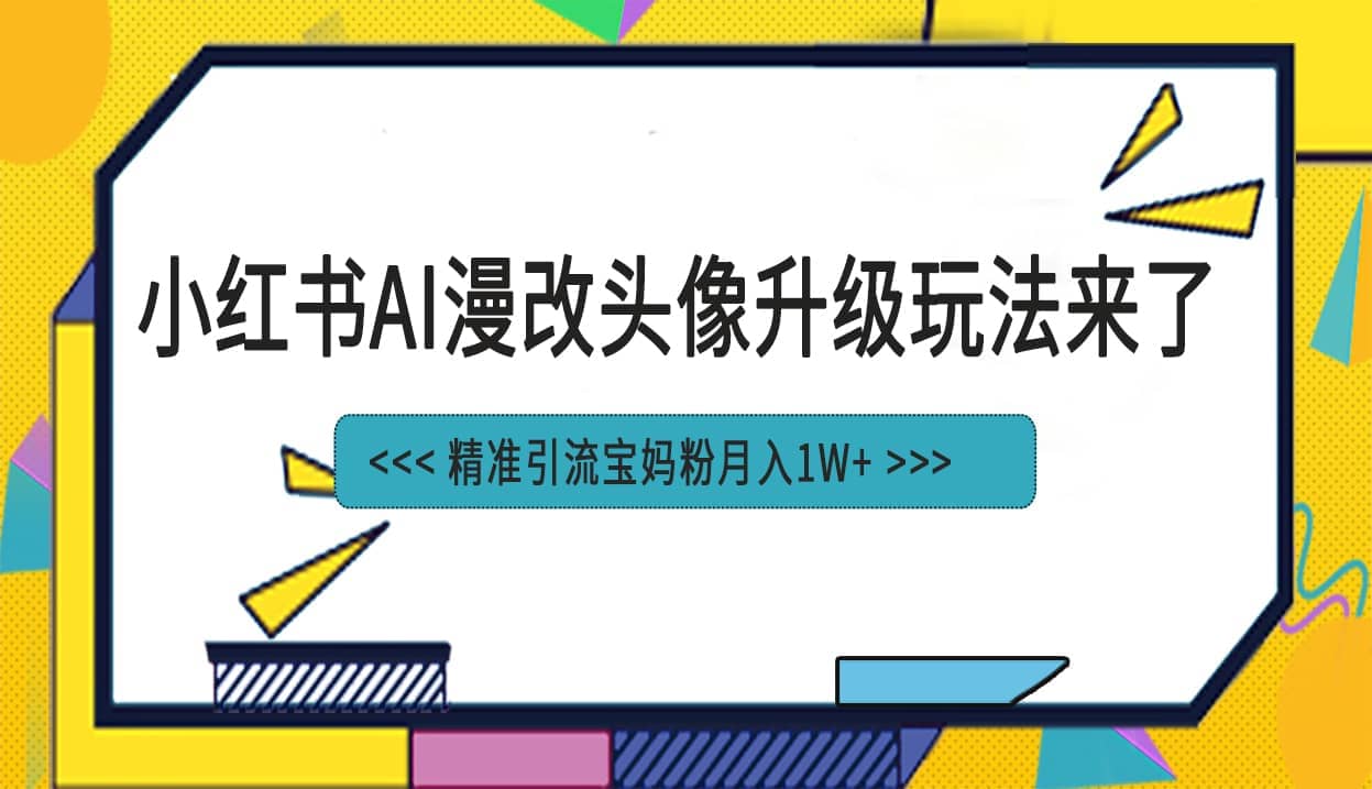 小红书最新AI漫改头像项目，精准引流宝妈粉，月入1w+柒柒网创吧-网创项目资源站-副业项目-创业项目-搞钱项目柒柒网创吧