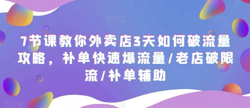7节课教你外卖店3天如何破流量攻略，补单快速爆流量/老店破限流/补单辅助柒柒网创吧-网创项目资源站-副业项目-创业项目-搞钱项目柒柒网创吧