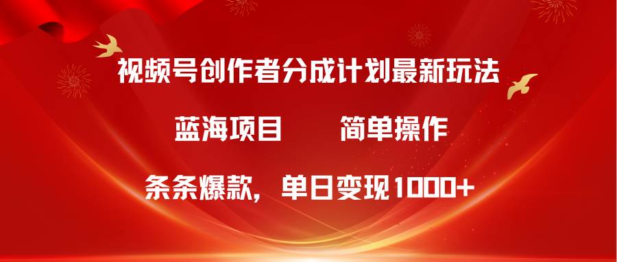 视频号创作者分成5.0，最新方法，条条爆款，简单无脑，单日变现1000+柒柒网创吧-网创项目资源站-副业项目-创业项目-搞钱项目柒柒网创吧