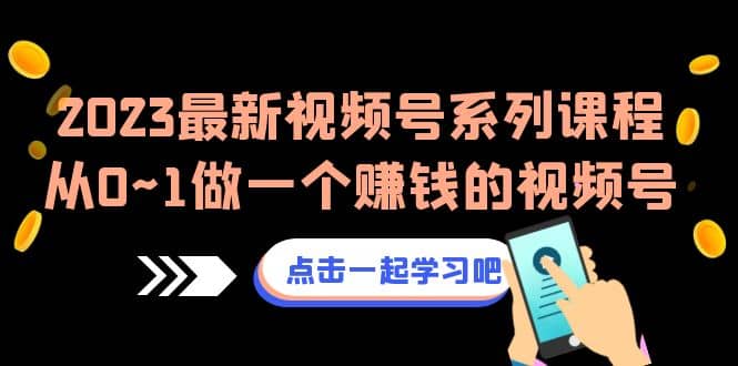 2023最新视频号系列课程，从0~1做一个赚钱的视频号（8节视频课）柒柒网创吧-网创项目资源站-副业项目-创业项目-搞钱项目柒柒网创吧