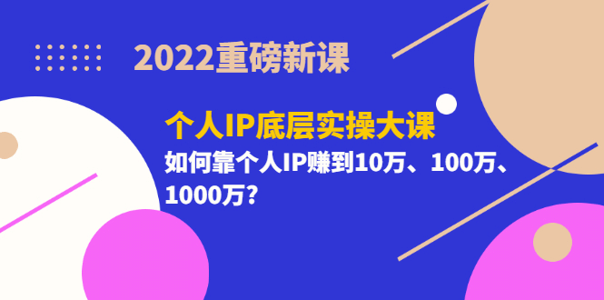 2022重磅新课《个人IP底层实操大课》如何靠个人IP赚到10万、100万、1000万柒柒网创吧-网创项目资源站-副业项目-创业项目-搞钱项目柒柒网创吧