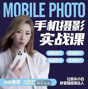 小叶老师手机摄影实战课：思维+实操，适合新手一站式拍摄剪辑教学，让你从小白秒变短视频达人柒柒网创吧-网创项目资源站-副业项目-创业项目-搞钱项目柒柒网创吧