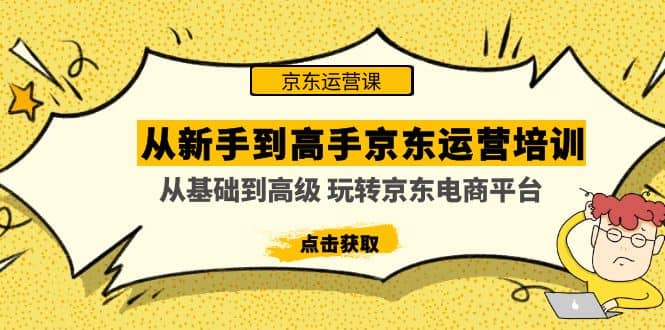 从新手到高手京东运营培训：从基础到高级 玩转京东电商平台(无水印)柒柒网创吧-网创项目资源站-副业项目-创业项目-搞钱项目柒柒网创吧