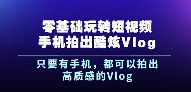 杨精坤零基础玩转短视频手机拍出酷炫Vlog，只要有手机就可以拍出高质感的Vlog柒柒网创吧-网创项目资源站-副业项目-创业项目-搞钱项目柒柒网创吧