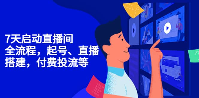 7天启动直播间，全流程起号、直播搭建，付费投流等柒柒网创吧-网创项目资源站-副业项目-创业项目-搞钱项目柒柒网创吧