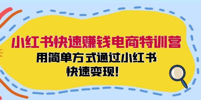 小红书快速赚钱电商特训营：用简单方式通过小红书快速变现！柒柒网创吧-网创项目资源站-副业项目-创业项目-搞钱项目柒柒网创吧