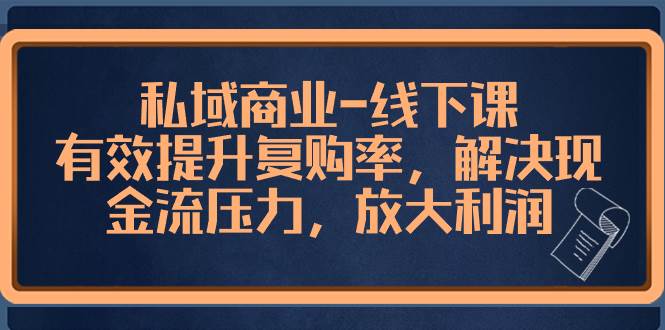 私域商业-线下课，有效提升复购率，解决现金流压力，放大利润柒柒网创吧-网创项目资源站-副业项目-创业项目-搞钱项目柒柒网创吧
