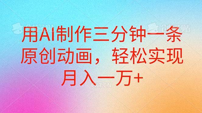 用AI制作三分钟一条原创动画，轻松实现月入一万+柒柒网创吧-网创项目资源站-副业项目-创业项目-搞钱项目柒柒网创吧