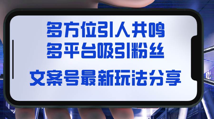 文案号最新玩法分享，视觉＋听觉＋感觉，多方位引人共鸣，多平台疯狂吸粉柒柒网创吧-网创项目资源站-副业项目-创业项目-搞钱项目柒柒网创吧