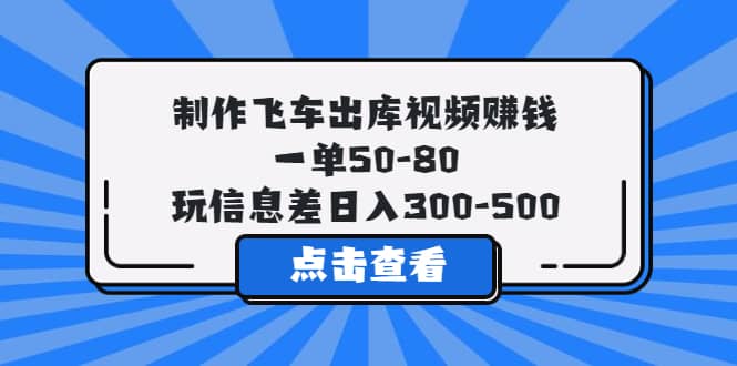 制作飞车出库视频赚钱，一单50-80，玩信息差日入300-500柒柒网创吧-网创项目资源站-副业项目-创业项目-搞钱项目柒柒网创吧