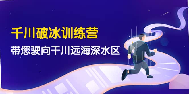 千川破冰训练营，带您驶向干川远海深水区-价值499元柒柒网创吧-网创项目资源站-副业项目-创业项目-搞钱项目柒柒网创吧
