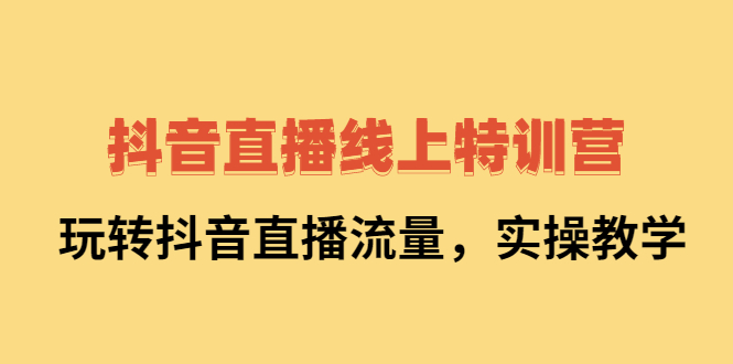 抖音直播线上特训营：玩转抖音直播流量，实操教学柒柒网创吧-网创项目资源站-副业项目-创业项目-搞钱项目柒柒网创吧