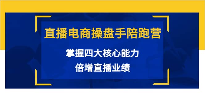 直播电商操盘手陪跑营：掌握四大核心能力，倍增直播业绩（价值980）柒柒网创吧-网创项目资源站-副业项目-创业项目-搞钱项目柒柒网创吧