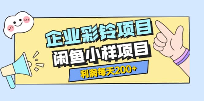 最新企业彩铃项目+闲鱼小样项目，利润每天200+轻轻松松，纯视频拆解玩法柒柒网创吧-网创项目资源站-副业项目-创业项目-搞钱项目柒柒网创吧