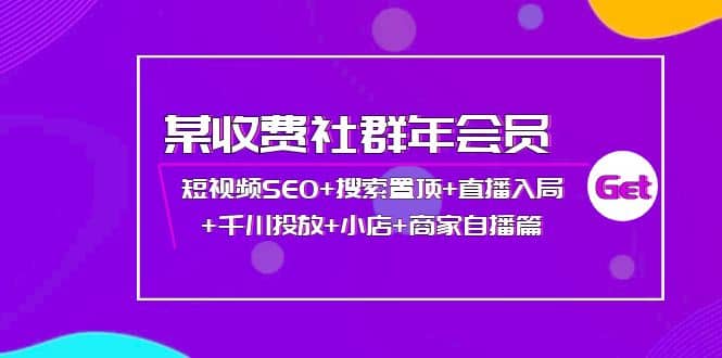 某收费社群年会员：短视频SEO+搜索置顶+直播入局+千川投放+小店+商家自播篇柒柒网创吧-网创项目资源站-副业项目-创业项目-搞钱项目柒柒网创吧