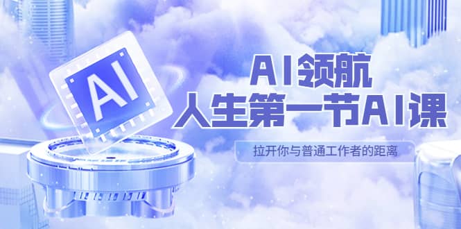 AI-领航-人生第一节-AI课，30位AI领域极客 汇集1000小时Al心得（保姆级）柒柒网创吧-网创项目资源站-副业项目-创业项目-搞钱项目柒柒网创吧