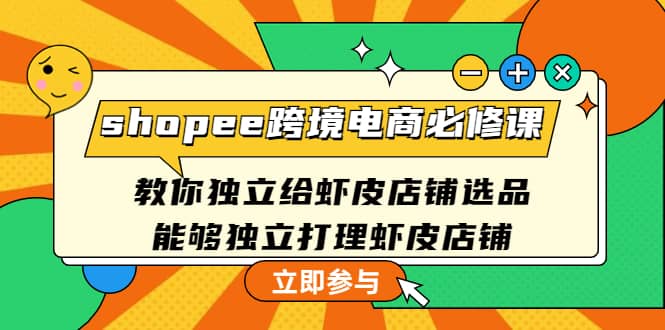shopee跨境电商必修课：教你独立给虾皮店铺选品，能够独立打理虾皮店铺柒柒网创吧-网创项目资源站-副业项目-创业项目-搞钱项目柒柒网创吧