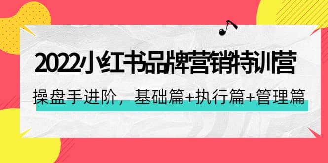2022小红书品牌营销特训营：操盘手进阶，基础篇+执行篇+管理篇（42节）柒柒网创吧-网创项目资源站-副业项目-创业项目-搞钱项目柒柒网创吧