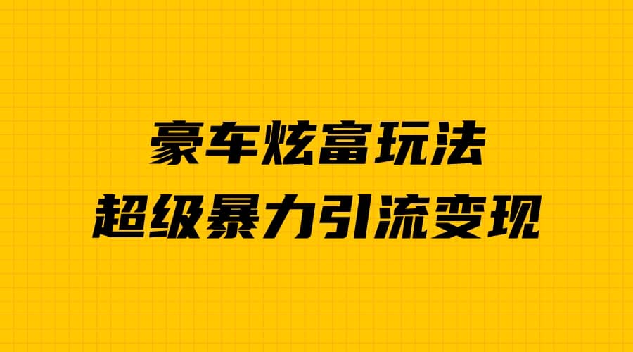 豪车炫富独家玩法，暴力引流多重变现，手把手教学柒柒网创吧-网创项目资源站-副业项目-创业项目-搞钱项目柒柒网创吧