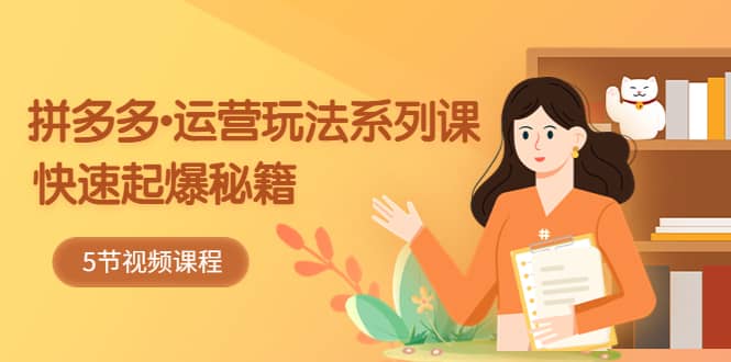 2023拼多多-运营玩法系列课：快速起爆秘籍（5节视频课）柒柒网创吧-网创项目资源站-副业项目-创业项目-搞钱项目柒柒网创吧