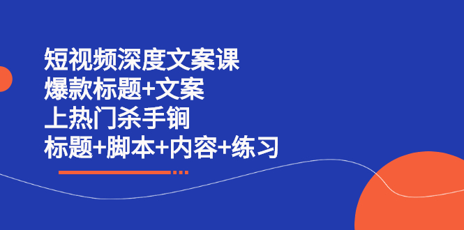短视频深度文案课 爆款标题+文案 上热门杀手锏（标题+脚本+内容+练习）柒柒网创吧-网创项目资源站-副业项目-创业项目-搞钱项目柒柒网创吧